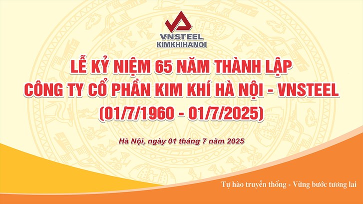 Lễ kỷ niệm 65 năm ngày thành lập Công ty cổ phần Kim khí Hà Nội - VNSTEEL (01/7/1960 - 01/7/2025)